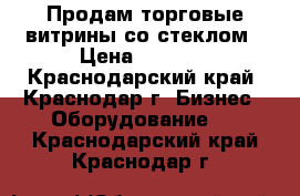 Продам торговые витрины со стеклом › Цена ­ 2 800 - Краснодарский край, Краснодар г. Бизнес » Оборудование   . Краснодарский край,Краснодар г.